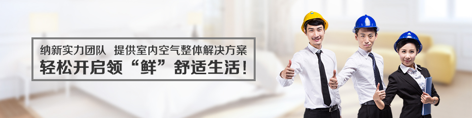 納新實(shí)力團(tuán)隊(duì),提供室內(nèi)空氣整體解決方案 納新實(shí)力團(tuán)隊(duì),提供室內(nèi)空氣整體解決方案